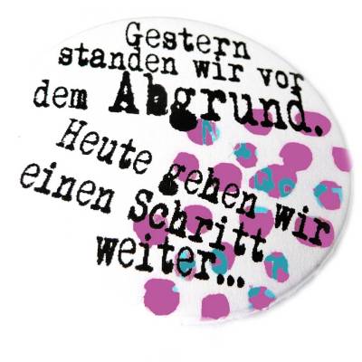 Gestern standen wir vor dem Abgrund. Heute gehen wir einen Schritt weiter, Button, Magnet, Taschenspiegel oder Flaschenö