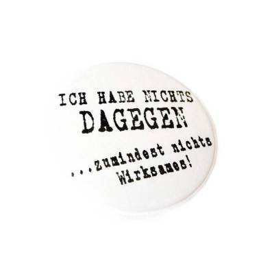 Ich habe nichts dagegen. Zumindest nichts Wirksames. Button, Magnet, Taschenspiegel oder Flaschenöffner, handgemacht.