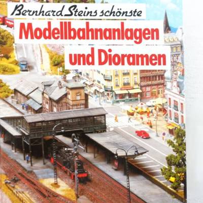 Bernhard Steins schönste Modellbahnanlagen und Dioramen 